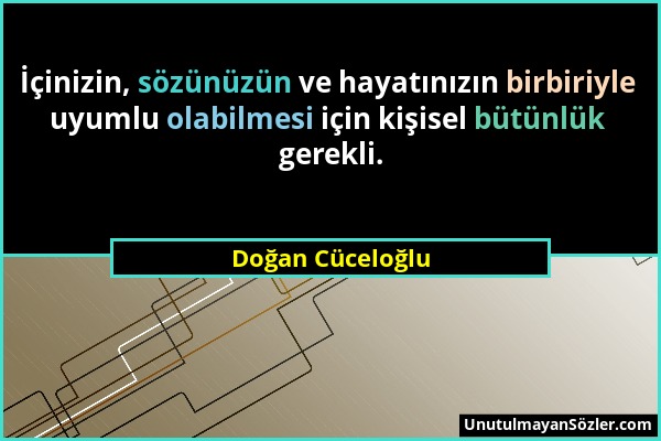 Doğan Cüceloğlu - İçinizin, sözünüzün ve hayatınızın birbiriyle uyumlu olabilmesi için kişisel bütünlük gerekli....