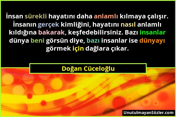 Doğan Cüceloğlu - İnsan sürekli hayatını daha anlamlı kılmaya çalışır. İnsanın gerçek kimliğini, hayatını nasıl anlamlı kıldığına bakarak, keşfedebili...