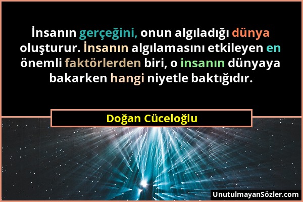 Doğan Cüceloğlu - İnsanın gerçeğini, onun algıladığı dünya oluşturur. İnsanın algılamasını etkileyen en önemli faktörlerden biri, o insanın dünyaya ba...