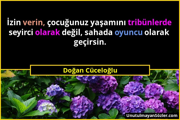 Doğan Cüceloğlu - İzin verin, çocuğunuz yaşamını tribünlerde seyirci olarak değil, sahada oyuncu olarak geçirsin....