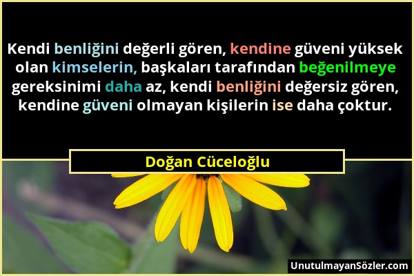 Doğan Cüceloğlu - Kendi benliğini değerli gören, kendine güveni yüksek olan kimselerin, başkaları tarafından beğenilmeye gereksinimi daha az, kendi be...