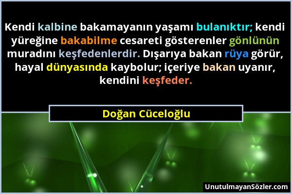 Doğan Cüceloğlu - Kendi kalbine bakamayanın yaşamı bulanıktır; kendi yüreğine bakabilme cesareti gösterenler gönlünün muradını keşfedenlerdir. Dışarıy...