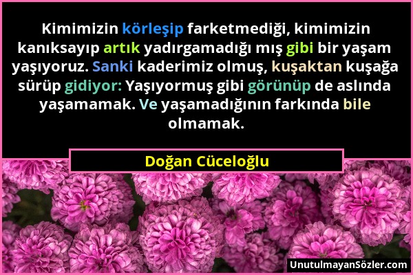 Doğan Cüceloğlu - Kimimizin körleşip farketmediği, kimimizin kanıksayıp artık yadırgamadığı mış gibi bir yaşam yaşıyoruz. Sanki kaderimiz olmuş, kuşak...