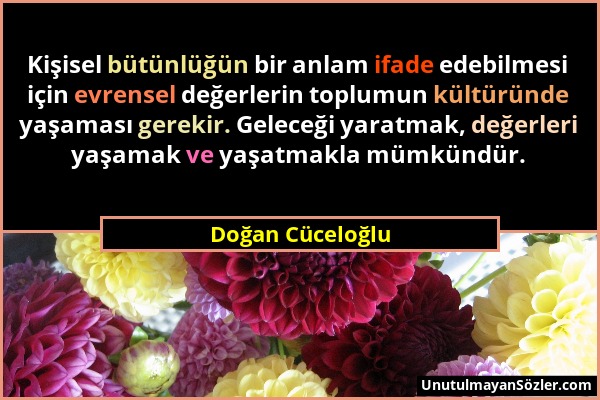 Doğan Cüceloğlu - Kişisel bütünlüğün bir anlam ifade edebilmesi için evrensel değerlerin toplumun kültüründe yaşaması gerekir. Geleceği yaratmak, değe...