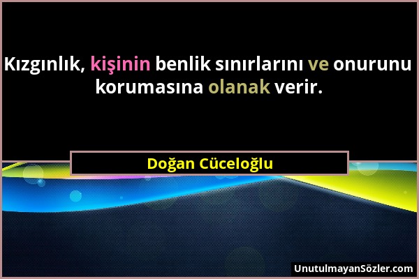 Doğan Cüceloğlu - Kızgınlık, kişinin benlik sınırlarını ve onurunu korumasına olanak verir....