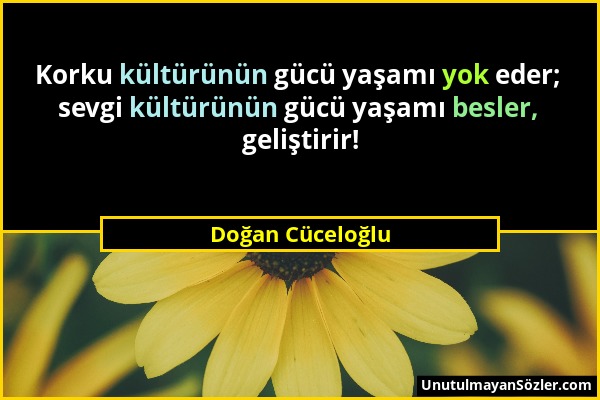 Doğan Cüceloğlu - Korku kültürünün gücü yaşamı yok eder; sevgi kültürünün gücü yaşamı besler, geliştirir!...