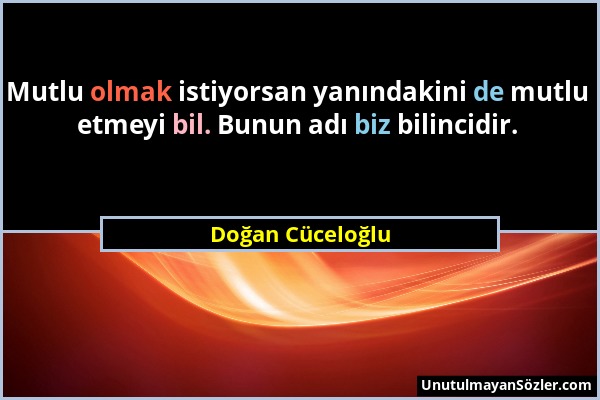 Doğan Cüceloğlu - Mutlu olmak istiyorsan yanındakini de mutlu etmeyi bil. Bunun adı biz bilincidir....