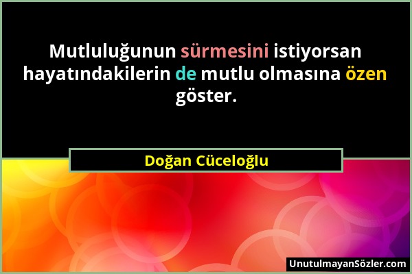 Doğan Cüceloğlu - Mutluluğunun sürmesini istiyorsan hayatındakilerin de mutlu olmasına özen göster....