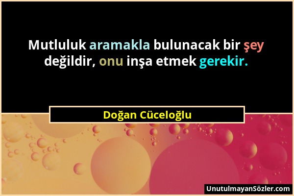 Doğan Cüceloğlu - Mutluluk aramakla bulunacak bir şey değildir, onu inşa etmek gerekir....