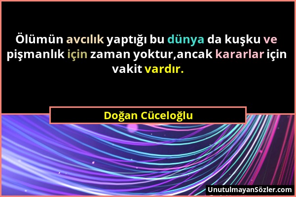 Doğan Cüceloğlu - Ölümün avcılık yaptığı bu dünya da kuşku ve pişmanlık için zaman yoktur,ancak kararlar için vakit vardır....