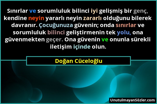 Doğan Cüceloğlu - Sınırlar ve sorumluluk bilinci iyi gelişmiş bir genç, kendine neyin yararlı neyin zararlı olduğunu bilerek davranır. Çocuğunuza güve...