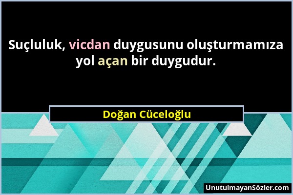 Doğan Cüceloğlu - Suçluluk, vicdan duygusunu oluşturmamıza yol açan bir duygudur....