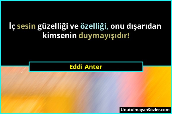 Eddi Anter - İç sesin güzelliği ve özelliği, onu dışarıdan kimsenin duymayışıdır!...