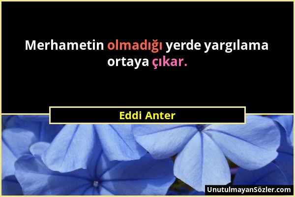 Eddi Anter - Merhametin olmadığı yerde yargılama ortaya çıkar....