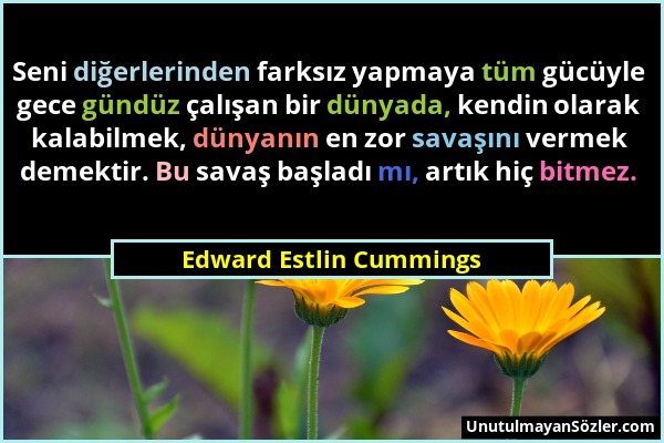 Edward Estlin Cummings - Seni diğerlerinden farksız yapmaya tüm gücüyle gece gündüz çalışan bir dünyada, kendin olarak kalabilmek, dünyanın en zor sav...