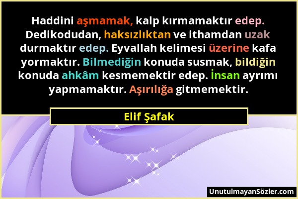 Elif Şafak - Haddini aşmamak, kalp kırmamaktır edep. Dedikodudan, haksızlıktan ve ithamdan uzak durmaktır edep. Eyvallah kelimesi üzerine kafa yormakt...