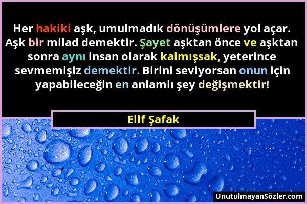 Elif Şafak - Her hakiki aşk, umulmadık dönüşümlere yol açar. Aşk bir milad demektir. Şayet aşktan önce ve aşktan sonra aynı insan olarak kalmışsak, ye...