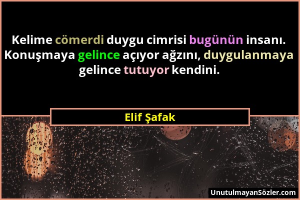 Elif Şafak - Kelime cömerdi duygu cimrisi bugünün insanı. Konuşmaya gelince açıyor ağzını, duygulanmaya gelince tutuyor kendini....