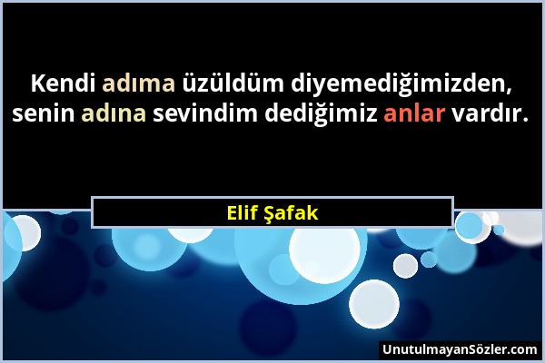 Elif Şafak - Kendi adıma üzüldüm diyemediğimizden, senin adına sevindim dediğimiz anlar vardır....