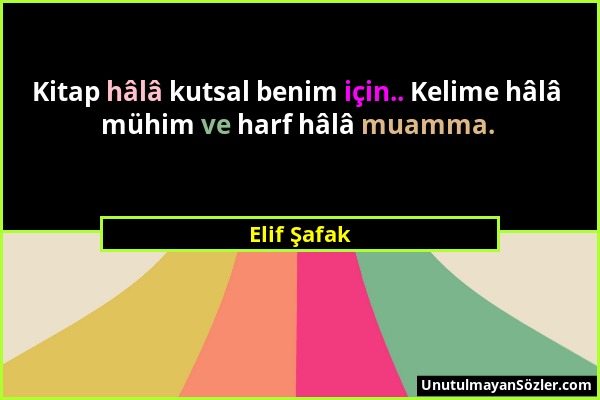 Elif Şafak - Kitap hâlâ kutsal benim için.. Kelime hâlâ mühim ve harf hâlâ muamma....