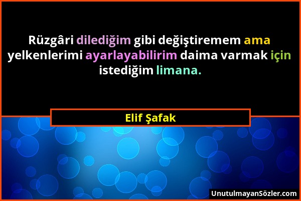 Elif Şafak - Rüzgâri dilediğim gibi değiştiremem ama yelkenlerimi ayarlayabilirim daima varmak için istediğim limana....