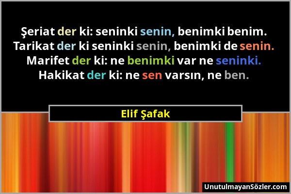 Elif Şafak - Şeriat der ki: seninki senin, benimki benim. Tarikat der ki seninki senin, benimki de senin. Marifet der ki: ne benimki var ne seninki. H...