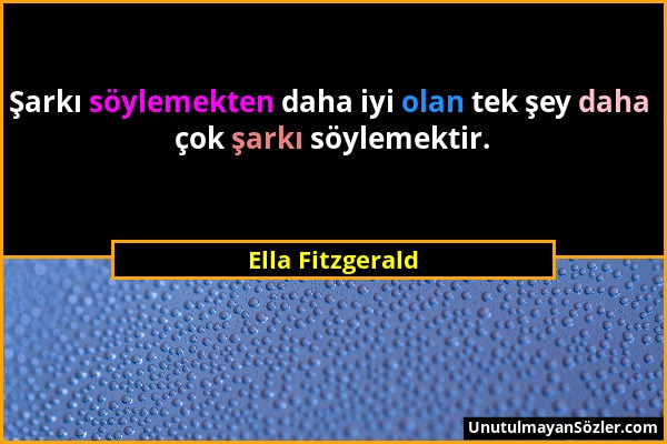 Ella Fitzgerald - Şarkı söylemekten daha iyi olan tek şey daha çok şarkı söylemektir....