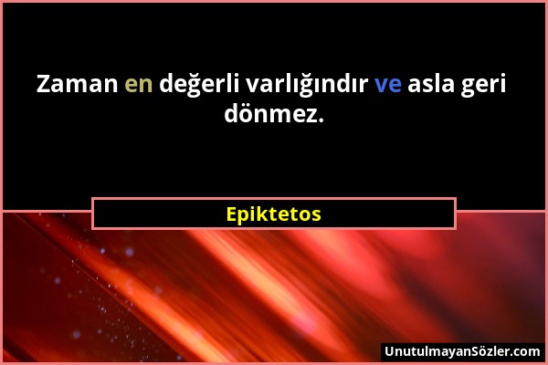 Epiktetos - Zaman en değerli varlığındır ve asla geri dönmez....