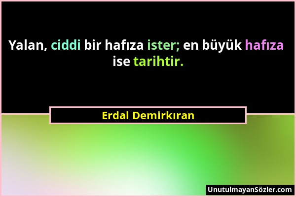 Erdal Demirkıran - Yalan, ciddi bir hafıza ister; en büyük hafıza ise tarihtir....