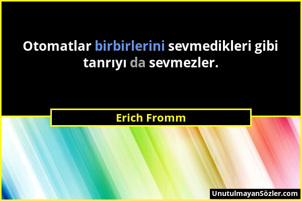 Erich Fromm - Otomatlar birbirlerini sevmedikleri gibi tanrıyı da sevmezler....