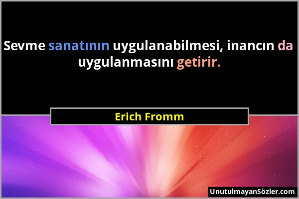 Erich Fromm - Sevme sanatının uygulanabilmesi, inancın da uygulanmasını getirir....