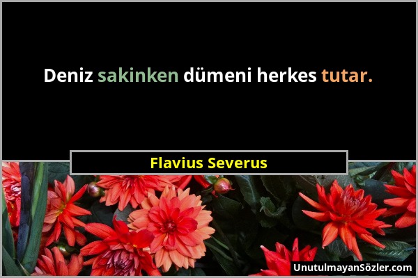 Flavius Severus - Deniz sakinken dümeni herkes tutar....