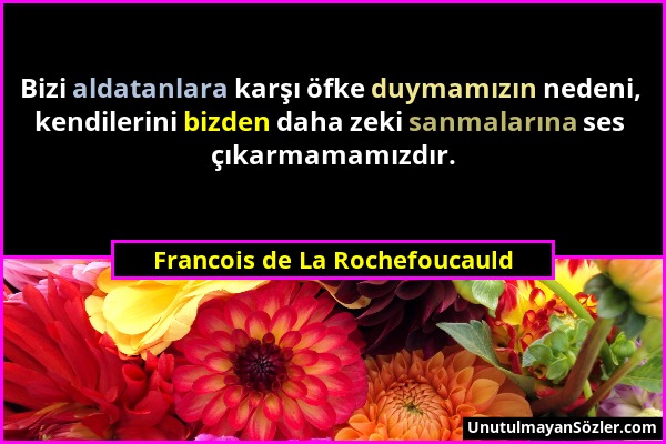 Francois de La Rochefoucauld - Bizi aldatanlara karşı öfke duymamızın nedeni, kendilerini bizden daha zeki sanmalarına ses çıkarmamamızdır....