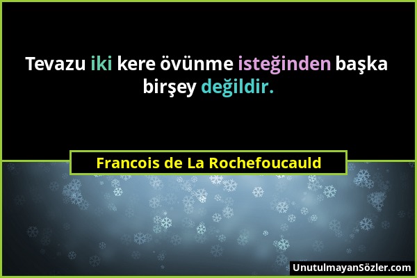 Francois de La Rochefoucauld - Tevazu iki kere övünme isteğinden başka birşey değildir....