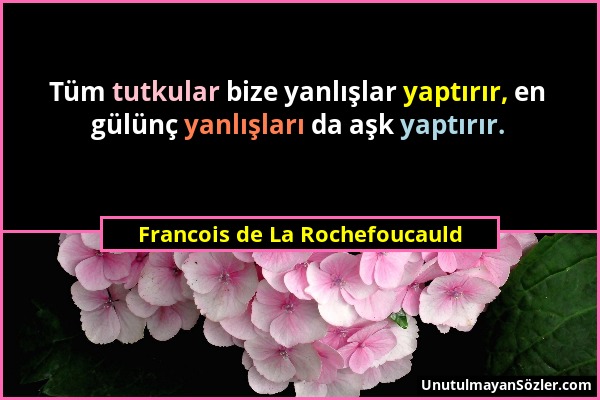 Francois de La Rochefoucauld - Tüm tutkular bize yanlışlar yaptırır, en gülünç yanlışları da aşk yaptırır....