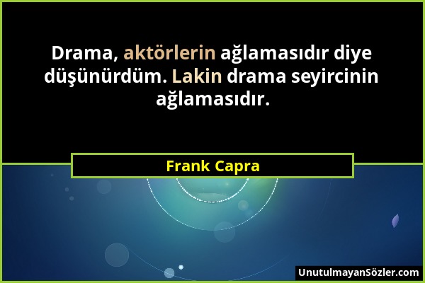 Frank Capra - Drama, aktörlerin ağlamasıdır diye düşünürdüm. Lakin drama seyircinin ağlamasıdır....