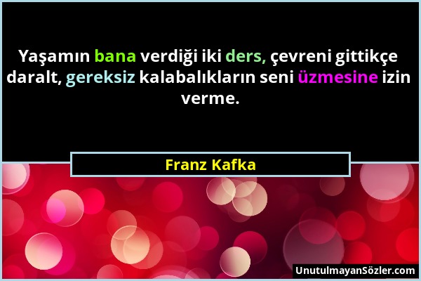 Franz Kafka - Yaşamın bana verdiği iki ders, çevreni gittikçe daralt, gereksiz kalabalıkların seni üzmesine izin verme....