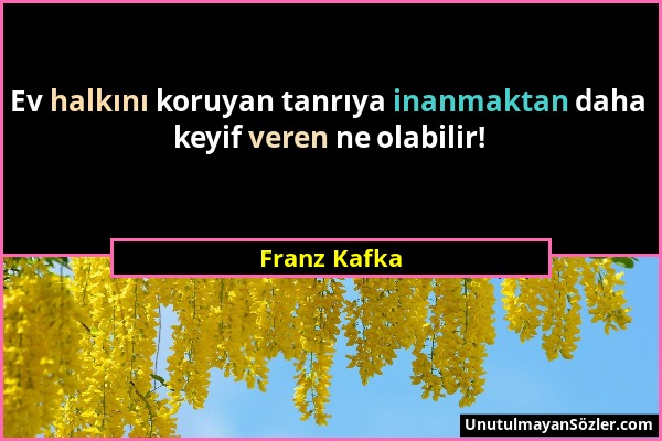 Franz Kafka - Ev halkını koruyan tanrıya inanmaktan daha keyif veren ne olabilir!...