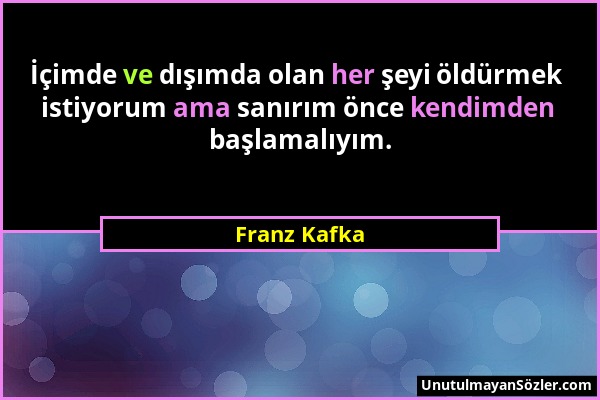 Franz Kafka - İçimde ve dışımda olan her şeyi öldürmek istiyorum ama sanırım önce kendimden başlamalıyım....