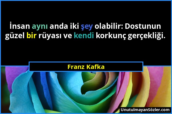 Franz Kafka - İnsan aynı anda iki şey olabilir: Dostunun güzel bir rüyası ve kendi korkunç gerçekliği....