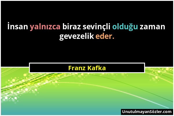 Franz Kafka - İnsan yalnızca biraz sevinçli olduğu zaman gevezelik eder....