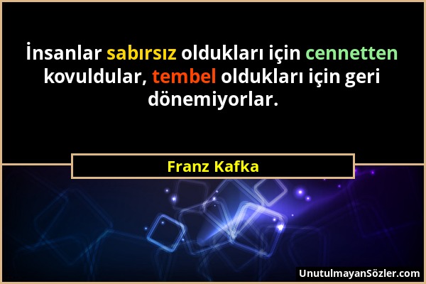 Franz Kafka - İnsanlar sabırsız oldukları için cennetten kovuldular, tembel oldukları için geri dönemiyorlar....