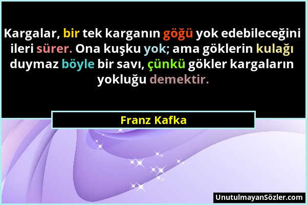 Franz Kafka - Kargalar, bir tek karganın göğü yok edebileceğini ileri sürer. Ona kuşku yok; ama göklerin kulağı duymaz böyle bir savı, çünkü gökler ka...