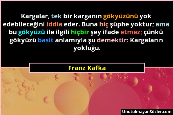 Franz Kafka - Kargalar, tek bir karganın gökyüzünü yok edebileceğini iddia eder. Buna hiç şüphe yoktur; ama bu gökyüzü ile ilgili hiçbir şey ifade etm...