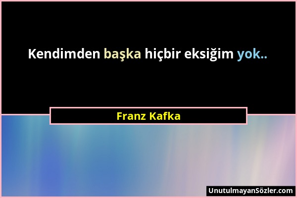 Franz Kafka - Kendimden başka hiçbir eksiğim yok.....