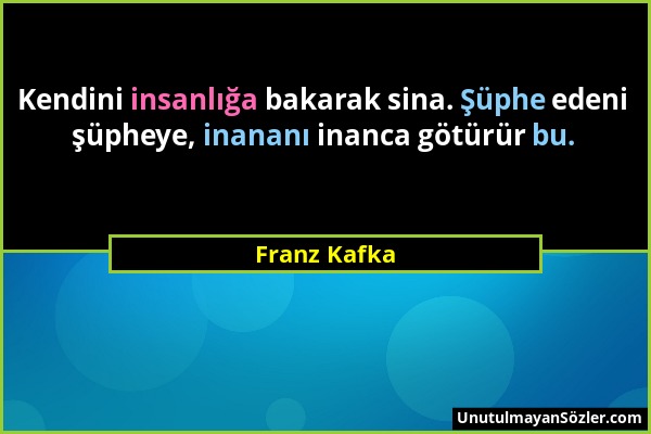 Franz Kafka - Kendini insanlığa bakarak sina. Şüphe edeni şüpheye, inananı inanca götürür bu....