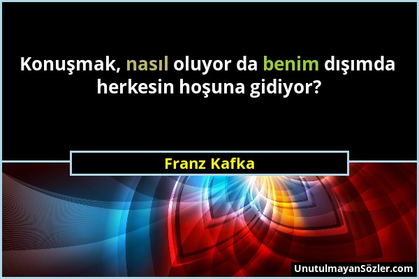 Franz Kafka - Konuşmak, nasıl oluyor da benim dışımda herkesin hoşuna gidiyor?...