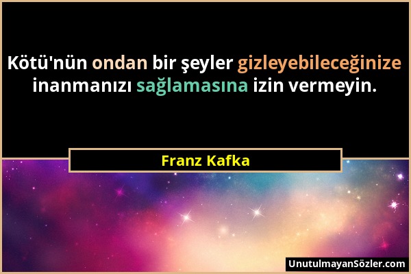 Franz Kafka - Kötü'nün ondan bir şeyler gizleyebileceğinize inanmanızı sağlamasına izin vermeyin....