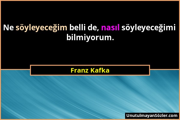 Franz Kafka - Ne söyleyeceğim belli de, nasıl söyleyeceğimi bilmiyorum....