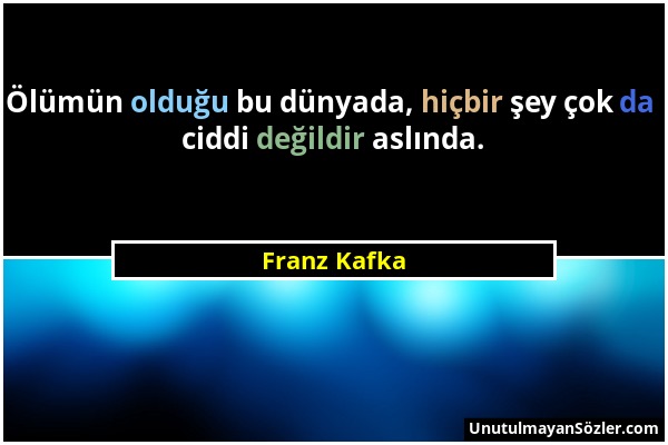 Franz Kafka - Ölümün olduğu bu dünyada, hiçbir şey çok da ciddi değildir aslında....